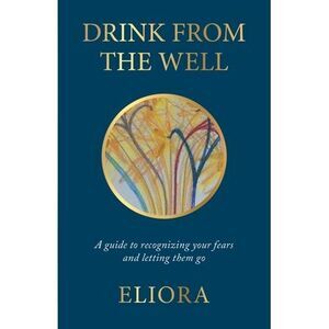 Drink From The Well: A Guide to Recognizing Your Fears and Letting Them Go -- El